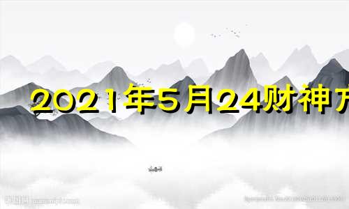 2021年5月24财神方位 2024年5月5日