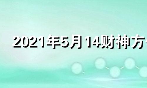 2021年5月14财神方位 五月十四日财神方位