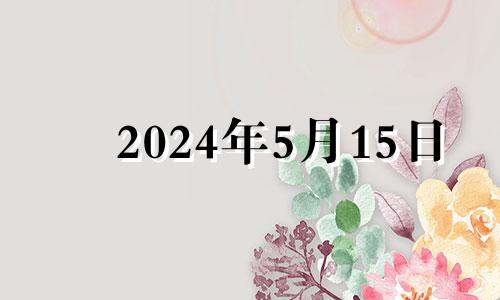 2024年5月15日 2024年5月15日农历是多少