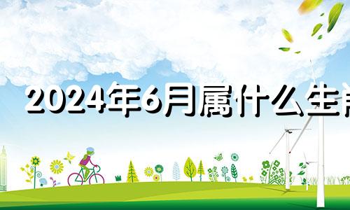 2024年6月属什么生肖 2024年6月22日农历