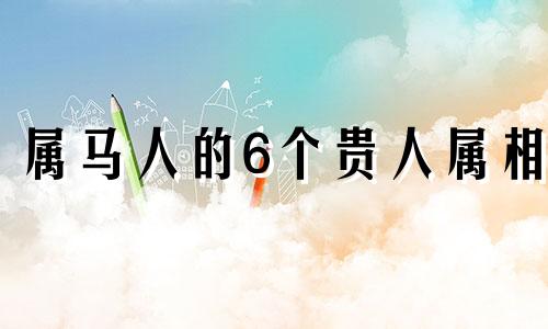 属马人的6个贵人属相 24年属马人的全年运势