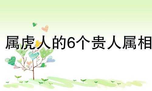 属虎人的6个贵人属相 属虎人的6个贵人属相是什么