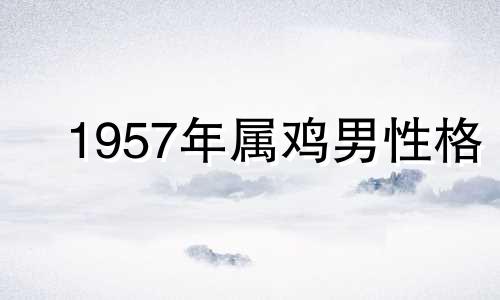 1957年属鸡男性格 属鸡出生在1957