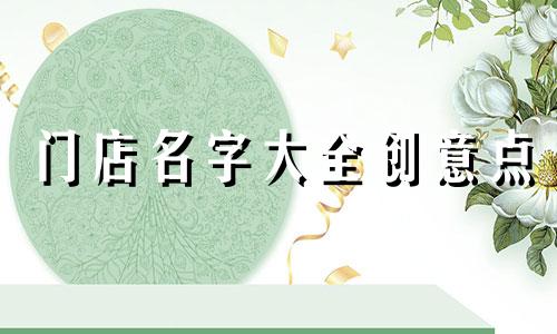 门店名字大全创意点 有创意的门店名称