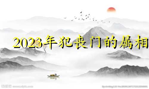 2023年犯丧门的属相 属狗2024年犯太岁怎么化解