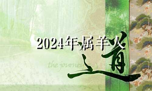 2024年属羊人 生肖羊在2024年的运势以及注意月份