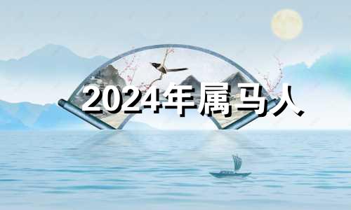 2024年属马人 2024年属马的人是什么命