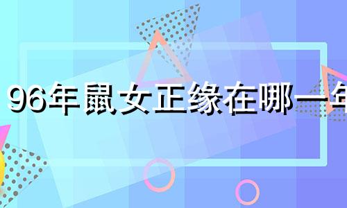 96年鼠女正缘在哪一年 96年鼠男与96年鼠女婚八字合