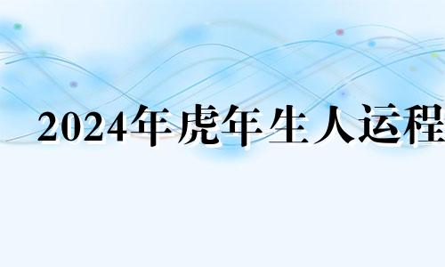 2024年虎年生人运程 2024年虎宝宝父母相克