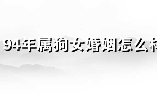 94年属狗女婚姻怎么样 94年属狗人女2021结婚好不好