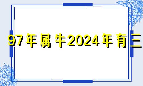 97年属牛2024年有三喜 属牛的2024年有三喜