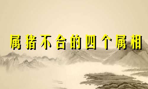 属猪不合的四个属相 属猪人一生最克3个人