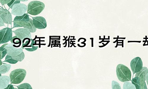 92年属猴31岁有一劫 92年猴98年虎断头婚