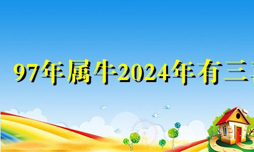 97年属牛2024年有三喜 97年牛是水命还是火命