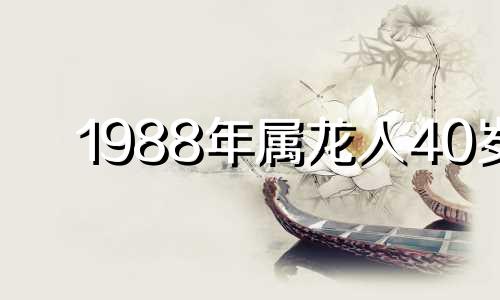 1988年属龙人40岁 88年属龙运势31到40岁