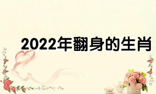 2022年翻身的生肖 2020年运势最好的生肖要翻身