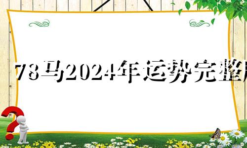 78马2024年运势完整版 78年属马的2024年怎么样