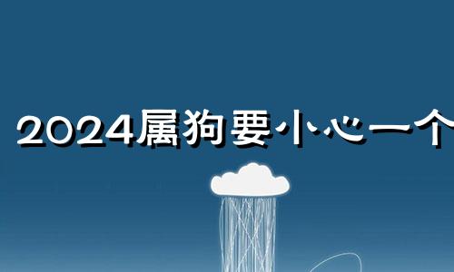 2024属狗要小心一个人 属狗的犯冲的属相