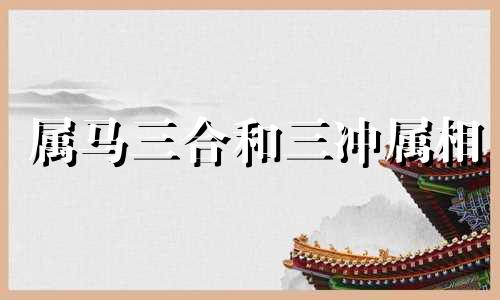 属马三合和三冲属相 属马犯冲是什么意思