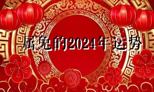 属兔的2024年运势 生肖兔2024年运势大全