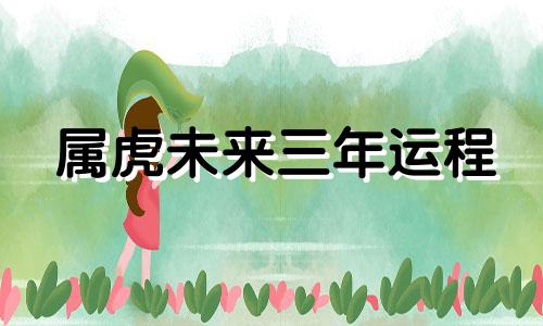 属虎未来三年运程 属虎人未来十年运势