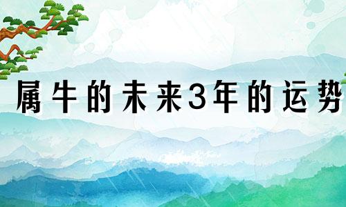 属牛的未来3年的运势 属牛的未来十年运气怎么样