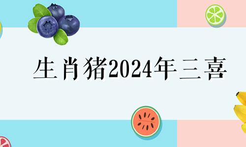 生肖猪2024年三喜 71年属猪2024年运势如何