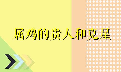 属鸡的贵人和克星 69年属鸡的三大忌配生肖