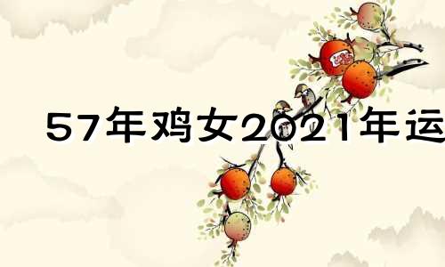 57年鸡女2021年运势 57年属鸡人202o年运气怎么样