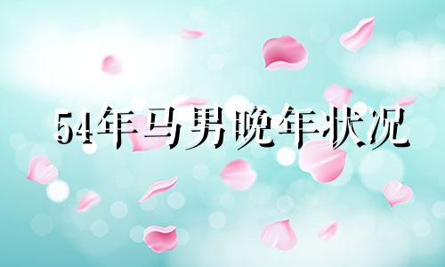 54年马男晚年状况 54年属马男性晚年命运