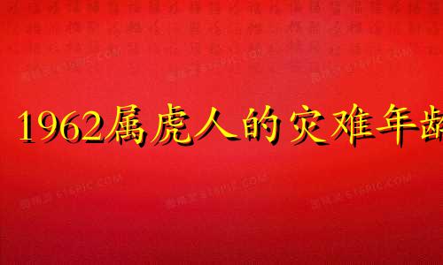 1962属虎人的灾难年龄 1962年虎在2021年每月运势