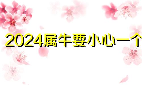 2024属牛要小心一个人 属牛男人心里藏着情人