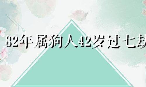 82年属狗人42岁过七劫 2024属狗人不能穿的颜色