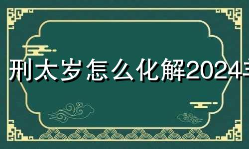 刑太岁怎么化解2024羊 2024年属狗冲太岁怎么化解