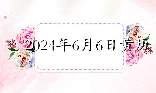 2024年6月6日黄历 2021年6月24号搬家日子好不好