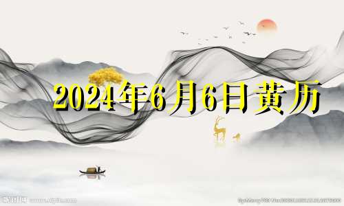 2024年6月6日黄历 2024年6月黄道吉日