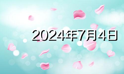 2024年7月4日 2024年7月份黄道吉日