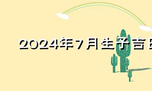 2024年7月生子吉日 2024年7月6日农历是多少