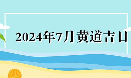 2024年7月黄道吉日 2021年7月24日适合装修吗