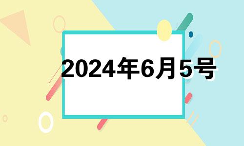 2024年6月5号 2024年六月