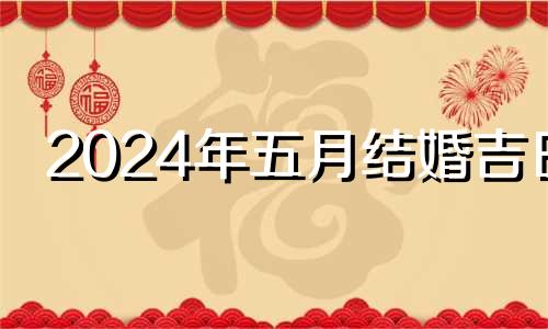 2024年五月结婚吉日 2024年5月20日是什么日子