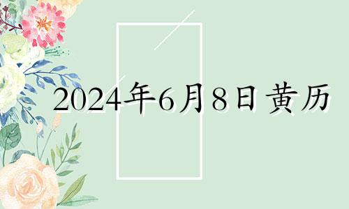 2024年6月8日黄历 2024年6月7日是什么日子