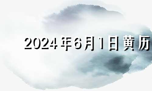 2024年6月1日黄历 2024年6月14号