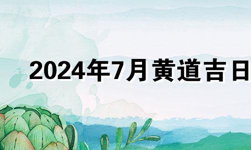 2024年7月黄道吉日 2021年7月24搬家好吗