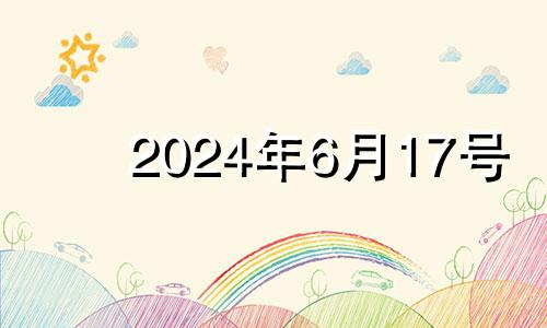 2024年6月17号 2024年6月7日黄历