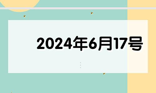 2024年6月17号 2024年六月七日