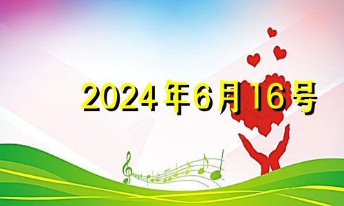 2024年6月16号 2024年六月