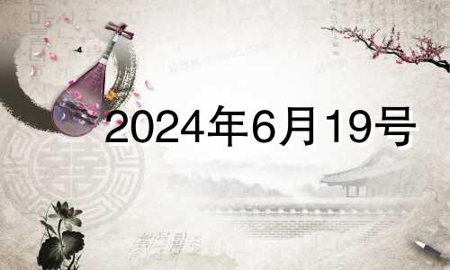 2024年6月19号 2024年6月6日黄历