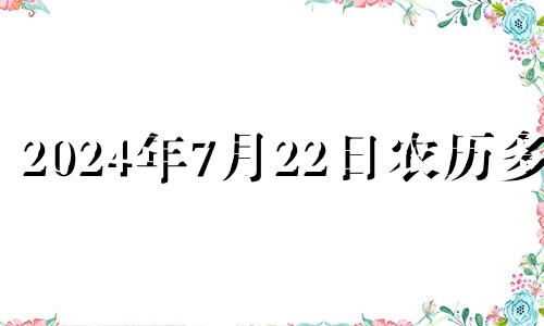 2024年7月22日农历多少 七月二十四号搬家好吗