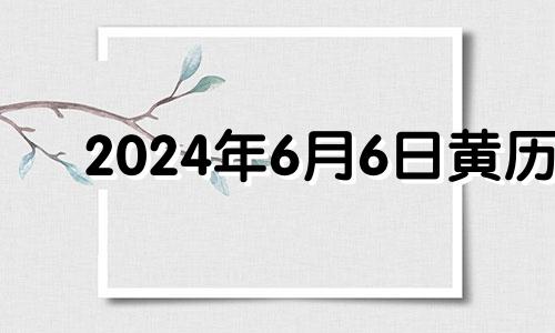 2024年6月6日黄历 2024年6月26日是星期几